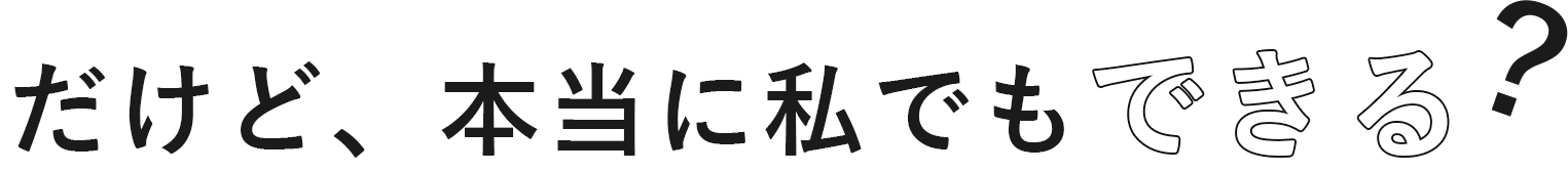 だけど、本当に私でもできる？